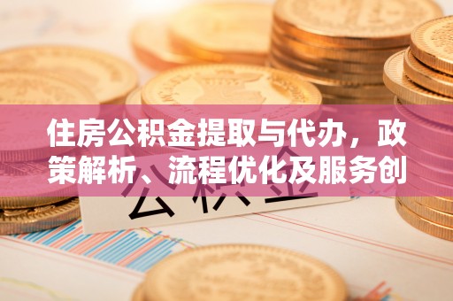 公安住房公积金提取与代办，政策解析、流程优化及服务创新