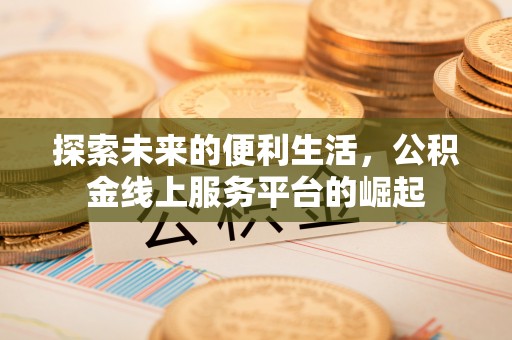 公安探索未来的便利生活，公积金线上服务平台的崛起