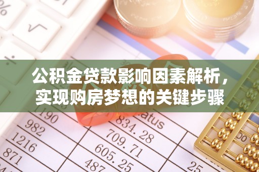 公安公积金贷款影响因素解析，实现购房梦想的关键步骤