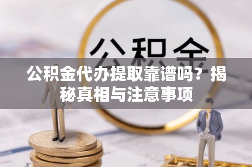 公安公积金代办提取靠谱吗？揭秘真相与注意事项