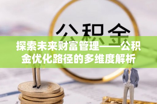 公安探索未来财富管理——公积金优化路径的多维度解析