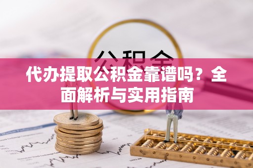 公安代办提取公积金靠谱吗？全面解析与实用指南