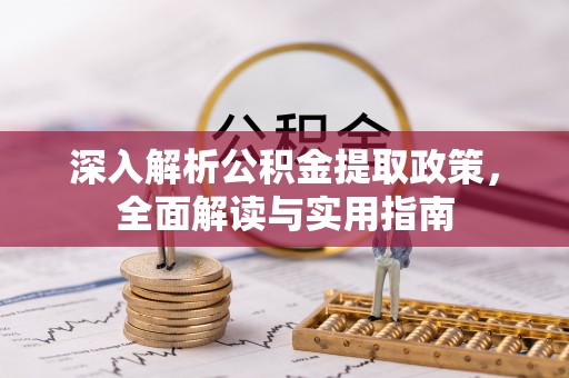 公安深入解析公积金提取政策，全面解读与实用指南