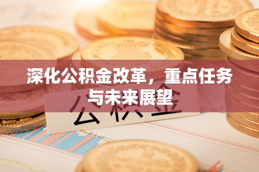 公安深化公积金改革，重点任务与未来展望