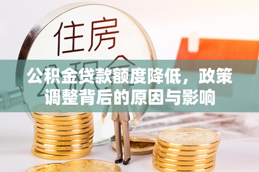 公安公积金贷款额度降低，政策调整背后的原因与影响