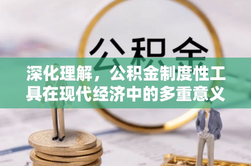 公安深化理解，公积金制度性工具在现代经济中的多重意义