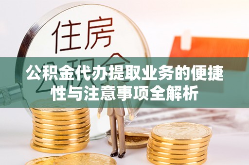 公安公积金代办提取业务的便捷性与注意事项全解析