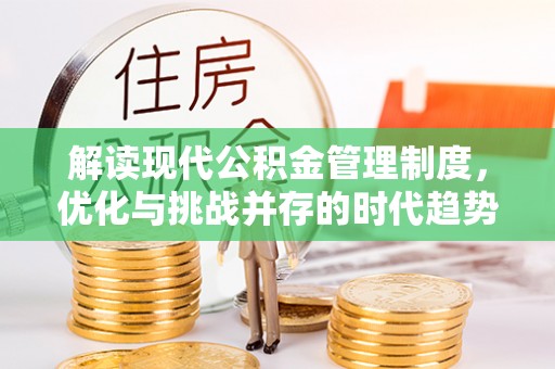 公安解读现代公积金管理制度，优化与挑战并存的时代趋势