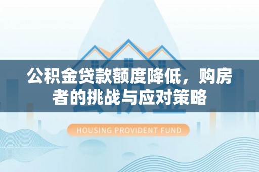 公安公积金贷款额度降低，购房者的挑战与应对策略