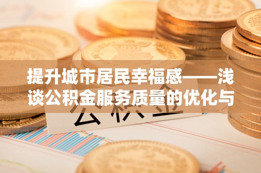 公安提升城市居民幸福感——浅谈公积金服务质量的优化与未来