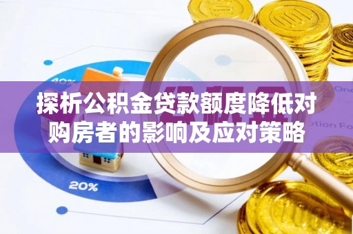 公安探析公积金贷款额度降低对购房者的影响及应对策略