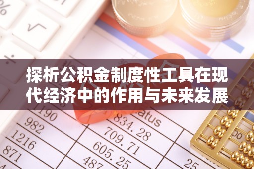 公安探析公积金制度性工具在现代经济中的作用与未来发展趋势