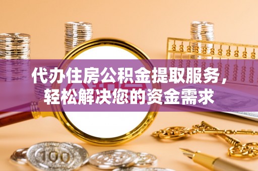 公安代办住房公积金提取服务，轻松解决您的资金需求