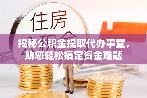 公安揭秘公积金提取代办事宜，助您轻松搞定资金难题
