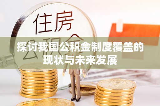 公安探讨我国公积金制度覆盖的现状与未来发展