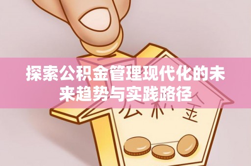 公安探索公积金管理现代化的未来趋势与实践路径