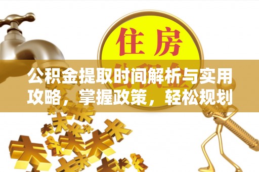 公安公积金提取时间解析与实用攻略，掌握政策，轻松规划未来