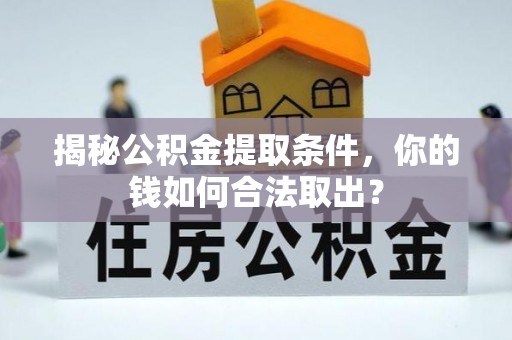 公安揭秘公积金提取条件，你的钱如何合法取出？