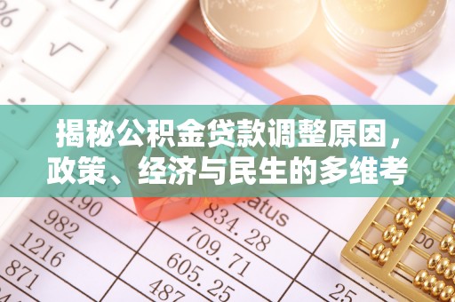 公安揭秘公积金贷款调整原因，政策、经济与民生的多维考量