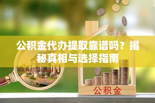 公安公积金代办提取靠谱吗？揭秘真相与选择指南