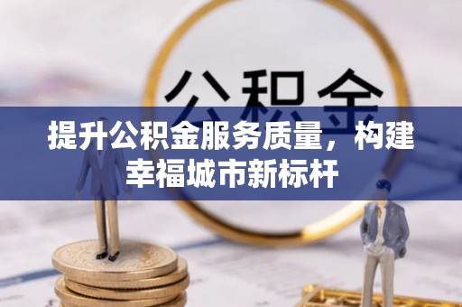 公安提升公积金服务质量，构建幸福城市新标杆