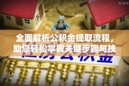 公安全面解析公积金提取流程，助您轻松掌握关键步骤与技巧