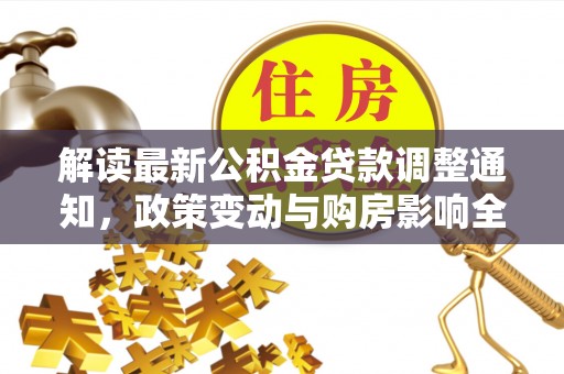 公安解读最新公积金贷款调整通知，政策变动与购房影响全解析