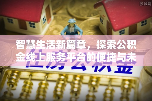 公安智慧生活新篇章，探索公积金线上服务平台的便捷与未来