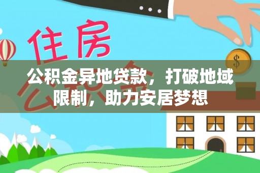 公安公积金异地贷款，打破地域限制，助力安居梦想