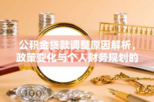 公安公积金贷款调整原因解析，政策变化与个人财务规划的影响