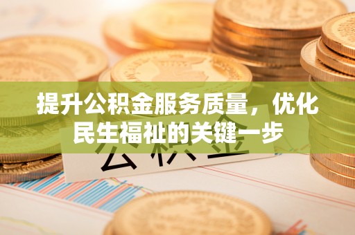 公安提升公积金服务质量，优化民生福祉的关键一步