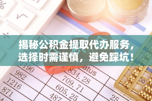公安揭秘公积金提取代办服务，选择时需谨慎，避免踩坑！