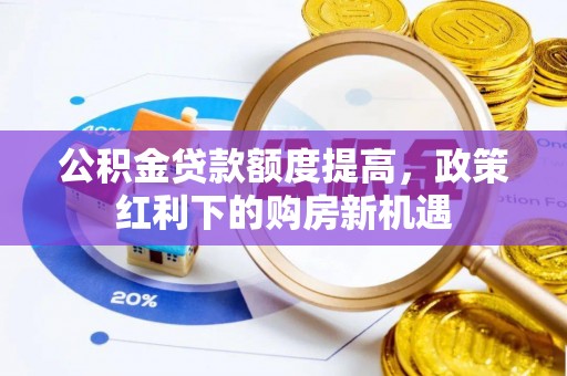 公安公积金贷款额度提高，政策红利下的购房新机遇