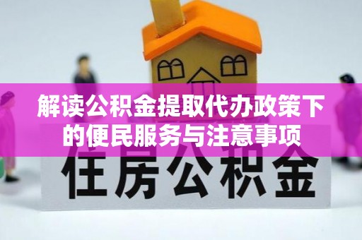 公安解读公积金提取代办政策下的便民服务与注意事项
