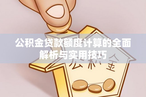 公安公积金贷款额度计算的全面解析与实用技巧