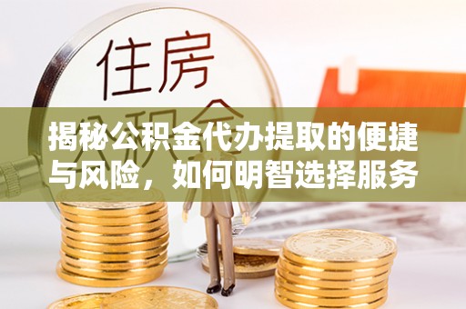 公安揭秘公积金代办提取的便捷与风险，如何明智选择服务？