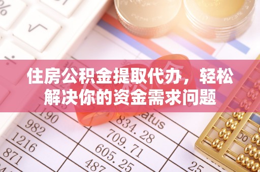公安住房公积金提取代办，轻松解决你的资金需求问题