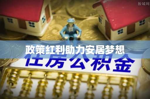 公安政策红利助力安居梦想