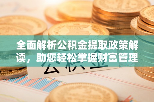 公安全面解析公积金提取政策解读，助您轻松掌握财富管理新方向