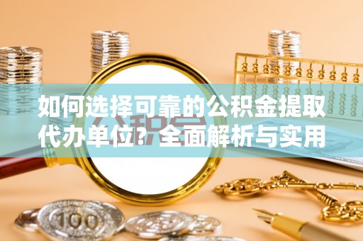 公安如何选择可靠的公积金提取代办单位？全面解析与实用指南