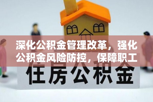 公安深化公积金管理改革，强化公积金风险防控，保障职工权益