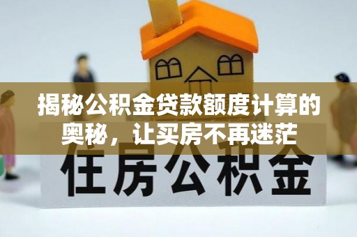 公安揭秘公积金贷款额度计算的奥秘，让买房不再迷茫