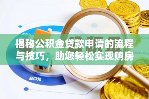 公安揭秘公积金贷款申请的流程与技巧，助您轻松实现购房梦