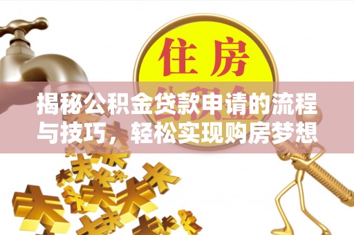 公安揭秘公积金贷款申请的流程与技巧，轻松实现购房梦想
