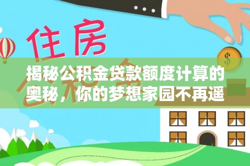 公安揭秘公积金贷款额度计算的奥秘，你的梦想家园不再遥不可及