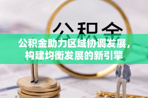 公安公积金助力区域协调发展，构建均衡发展的新引擎