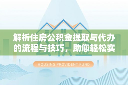 公安解析住房公积金提取与代办的流程与技巧，助您轻松实现资金流动
