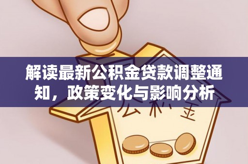 公安解读最新公积金贷款调整通知，政策变化与影响分析