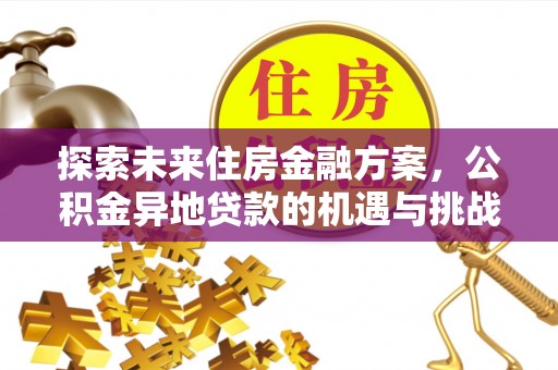 公安探索未来住房金融方案，公积金异地贷款的机遇与挑战