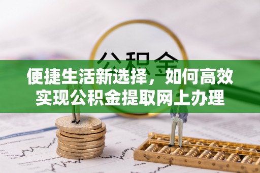 公安便捷生活新选择，如何高效实现公积金提取网上办理